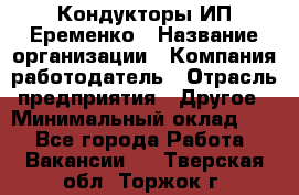 Кондукторы ИП Еременко › Название организации ­ Компания-работодатель › Отрасль предприятия ­ Другое › Минимальный оклад ­ 1 - Все города Работа » Вакансии   . Тверская обл.,Торжок г.